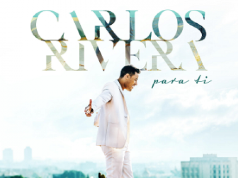 CARLOS RIVERA  comparte desde el coraz&oacute;n  su &uacute;ltima balada  &ldquo;PARA TI&rdquo;